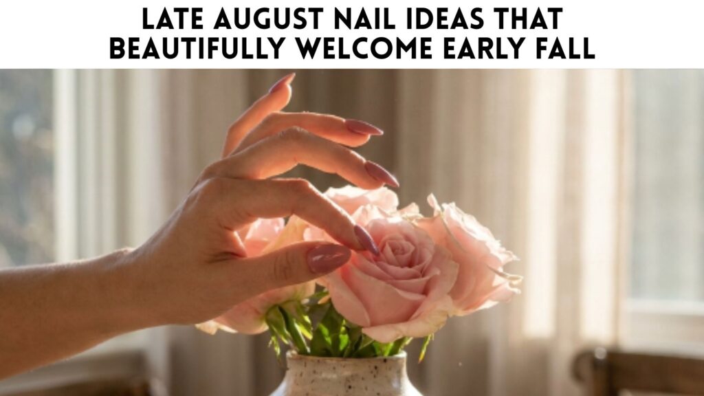 Late August Nail Ideas That Beautifully Welcome Early Fall